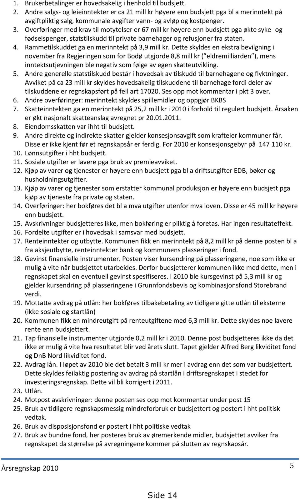 Overføringer med krav til motytelser er 67 mill kr høyere enn budsjett pga økte syke- og fødselspenger, statstilskudd til private barnehager og refusjoner fra staten. 4.