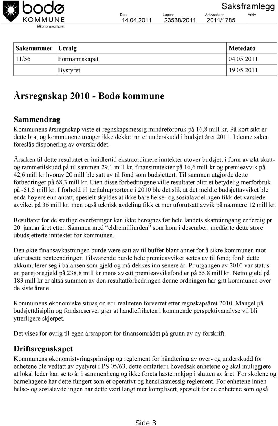 På kort sikt er dette bra, og kommunene trenger ikke dekke inn et underskudd i budsjettåret 2011. I denne saken foreslås disponering av overskuddet.