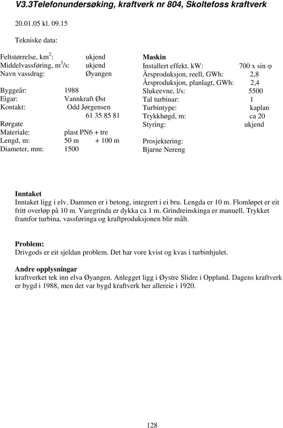 PN6 + tre Lengd, m: 50 m + 100 m Diameter, mm: 1500 Maskin Installert effekt.