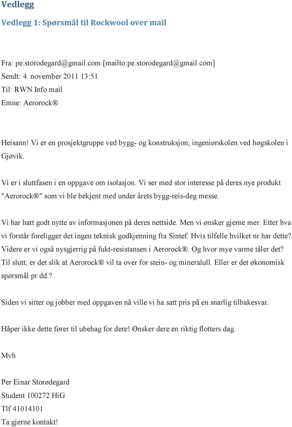 Vi ser med stor interesse på deres nye produkt "Aerorock " som vi ble bekjent med under årets bygg-reis-deg messe. Vi har hatt godt nytte av informasjonen på deres nettside. Men vi ønsker gjerne mer.