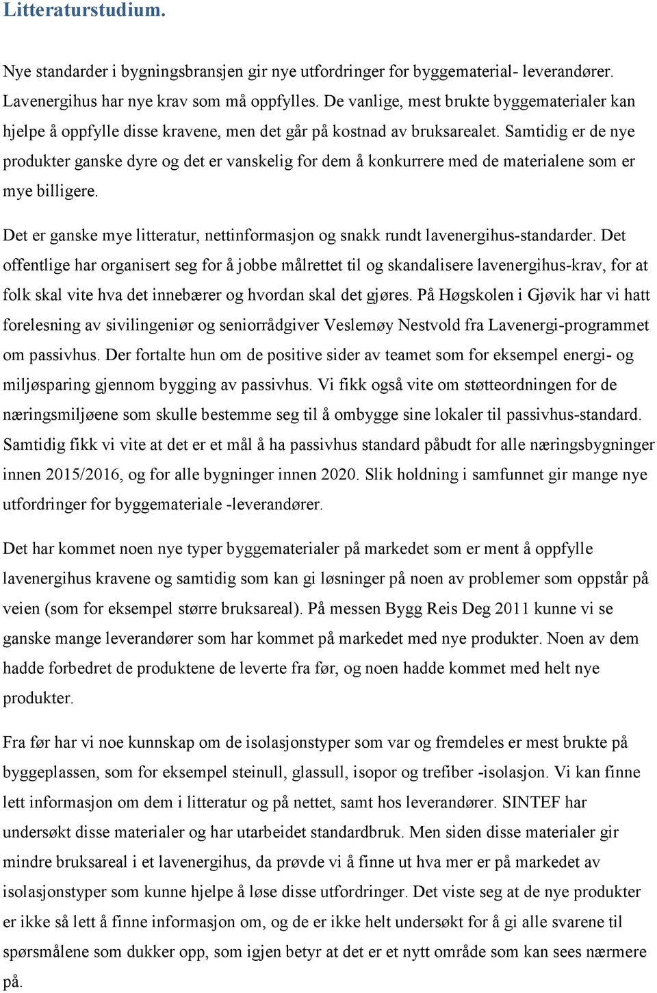 Samtidig er de nye produkter ganske dyre og det er vanskelig for dem å konkurrere med de materialene som er mye billigere.