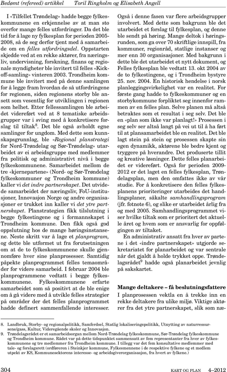 Oppstarten skjedde ved at en rekke aktører, fra næringsliv, undervisning, forskning, finans og regionale myndigheter ble invitert til felles «Kickoff-samling» vinteren 2003.