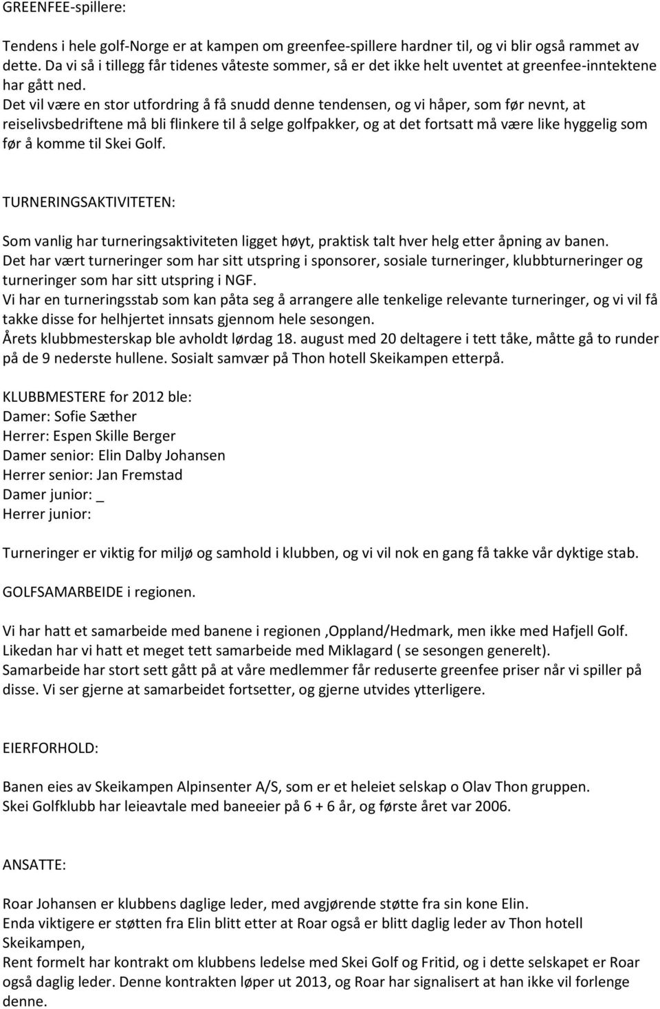 Det vil være en stor utfordring å få snudd denne tendensen, og vi håper, som før nevnt, at reiselivsbedriftene må bli flinkere til å selge golfpakker, og at det fortsatt må være like hyggelig som før