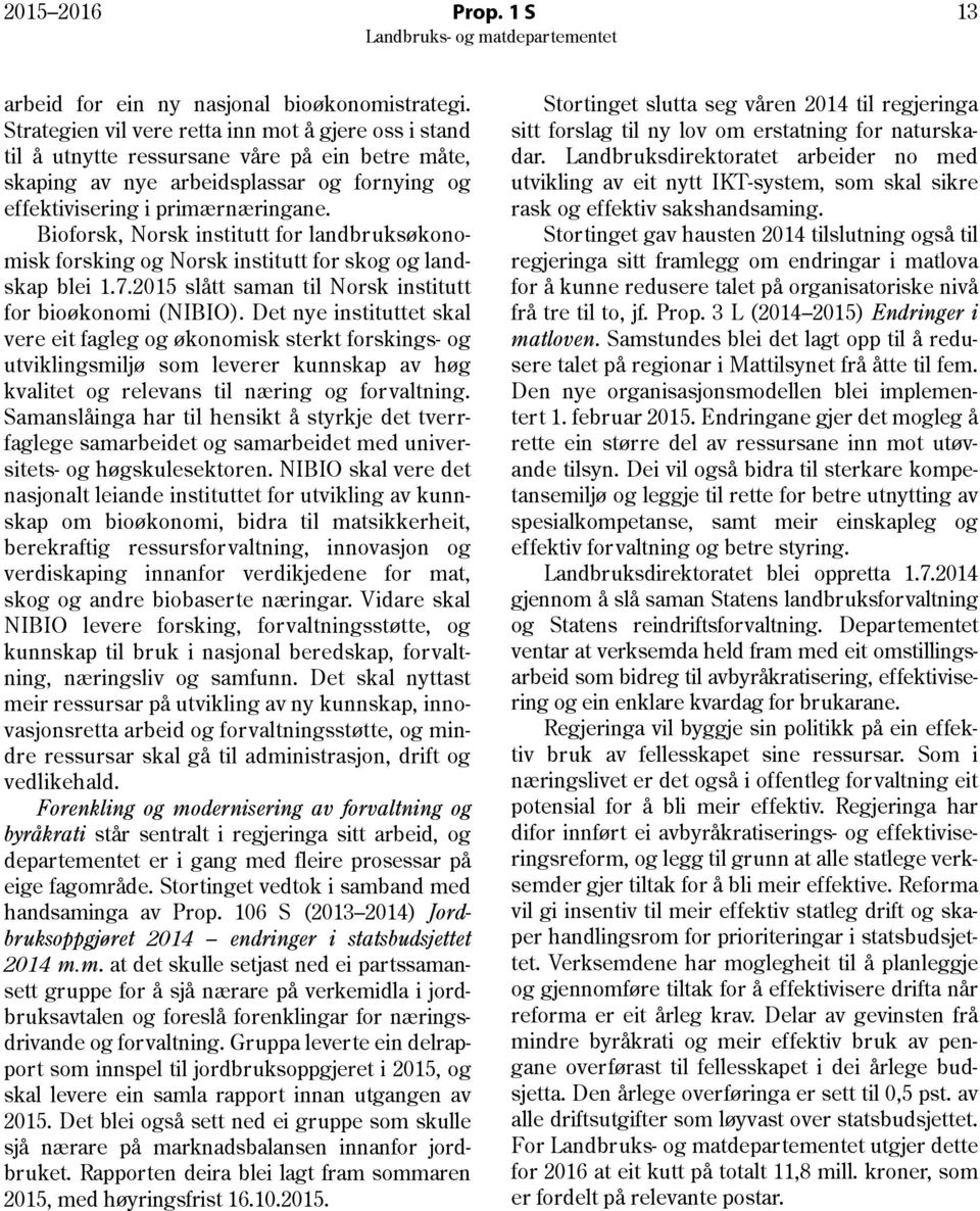 Bioforsk, Norsk institutt for landbruksøkonomisk forsking og Norsk institutt for skog og landskap blei 1.7.2015 slått saman til Norsk institutt for bioøkonomi (NIBIO).