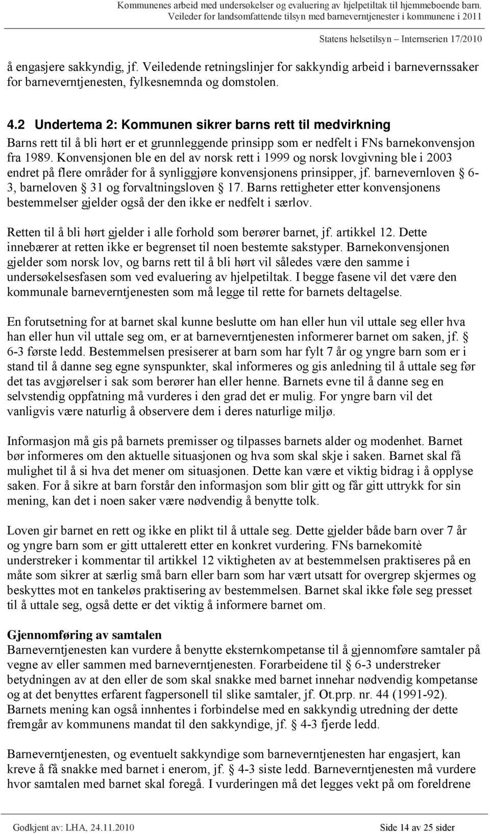 Konvensjonen ble en del av norsk rett i 1999 og norsk lovgivning ble i 2003 endret på flere områder for å synliggjøre konvensjonens prinsipper, jf.