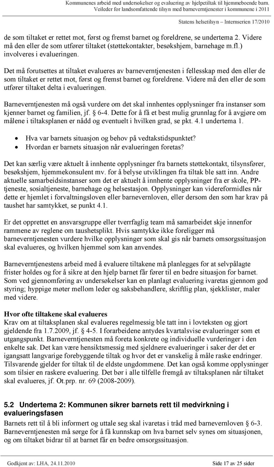 Videre må den eller de som utfører tiltaket delta i evalueringen. Barneverntjenesten må også vurdere om det skal innhentes opplysninger fra instanser som kjenner barnet og familien, jf. 6-4.