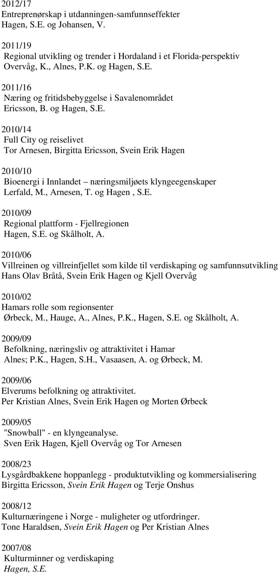 og 2010/14 Full City og reiselivet Tor Arnesen, Birgitta Ericsson, Svein Erik Hagen 2010/10 Bioenergi i Innlandet næringsmiljøets klyngeegenskaper Lerfald, M., Arnesen, T. og Hagen, S.E. 2010/09 Regional plattform - Fjellregionen og Skålholt, A.