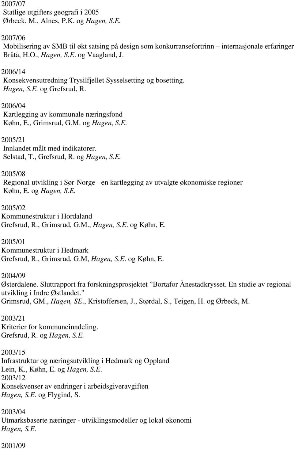 og 2005/21 Innlandet målt med indikatorer. Selstad, T., Grefsrud, R. og 2005/08 Regional utvikling i Sør-Norge - en kartlegging av utvalgte økonomiske regioner Køhn, E.