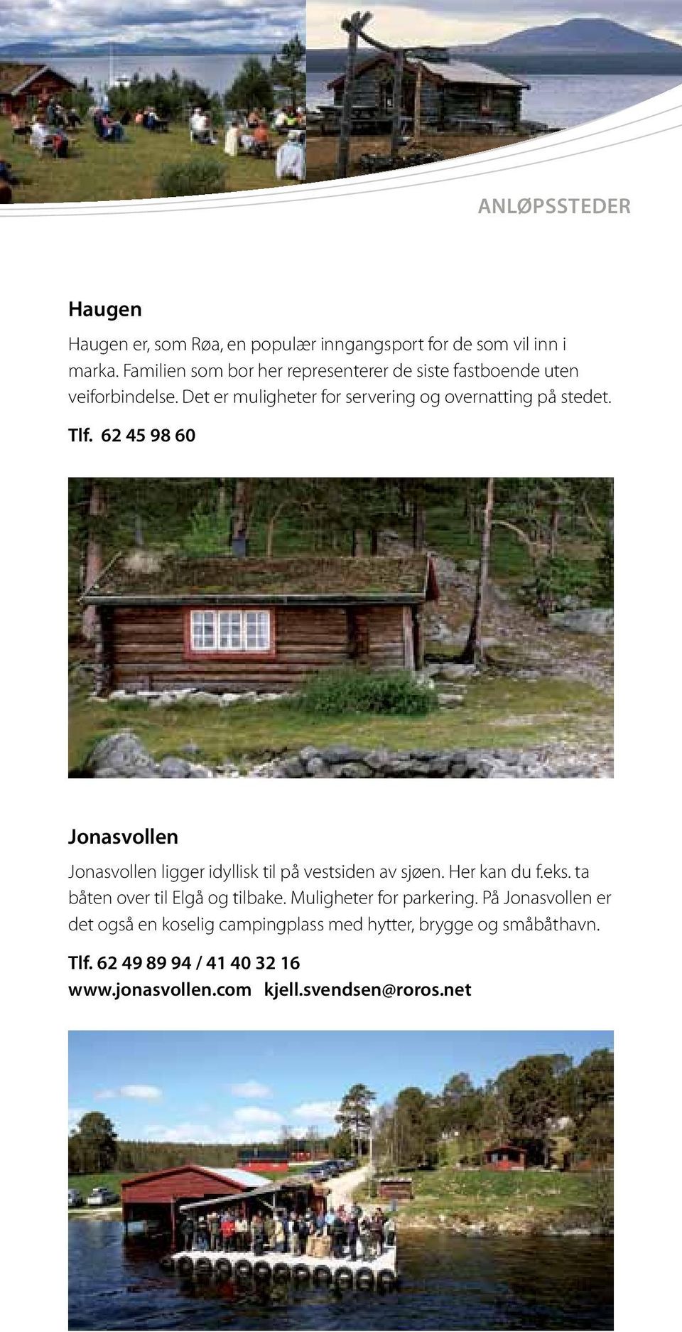 62 45 98 60 Jonasvollen Jonasvollen ligger idyllisk til på vestsiden av sjøen. Her kan du f.eks. ta båten over til Elgå og tilbake.