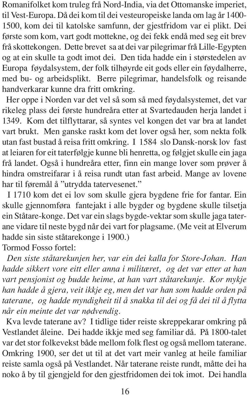 Dei første som kom, vart godt mottekne, og dei fekk endå med seg eit brev frå skottekongen. Dette brevet sa at dei var pilegrimar frå Lille-Egypten og at ein skulle ta godt imot dei.