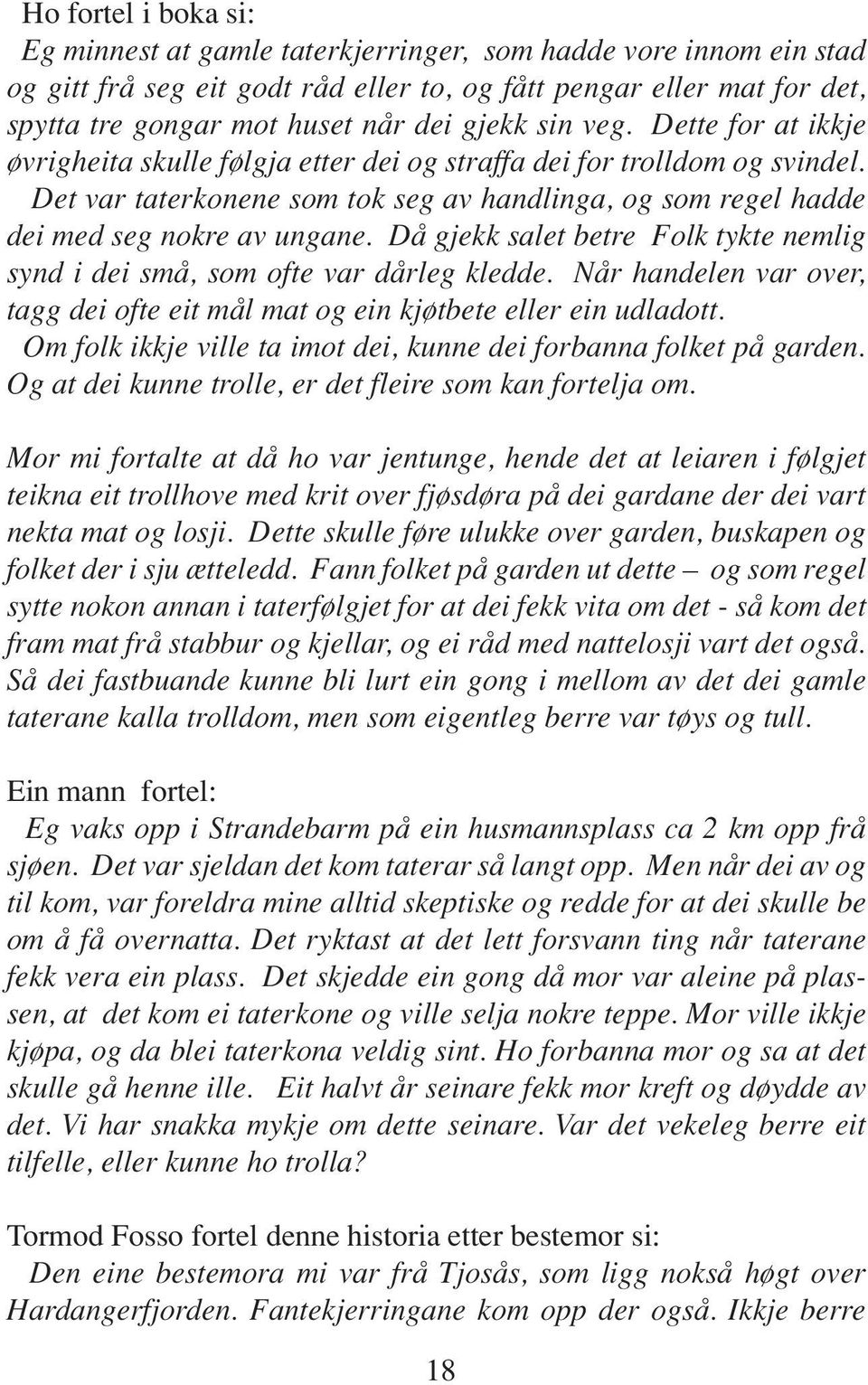 Det var taterkonene som tok seg av handlinga, og som regel hadde dei med seg nokre av ungane. Då gjekk salet betre Folk tykte nemlig synd i dei små, som ofte var dårleg kledde.