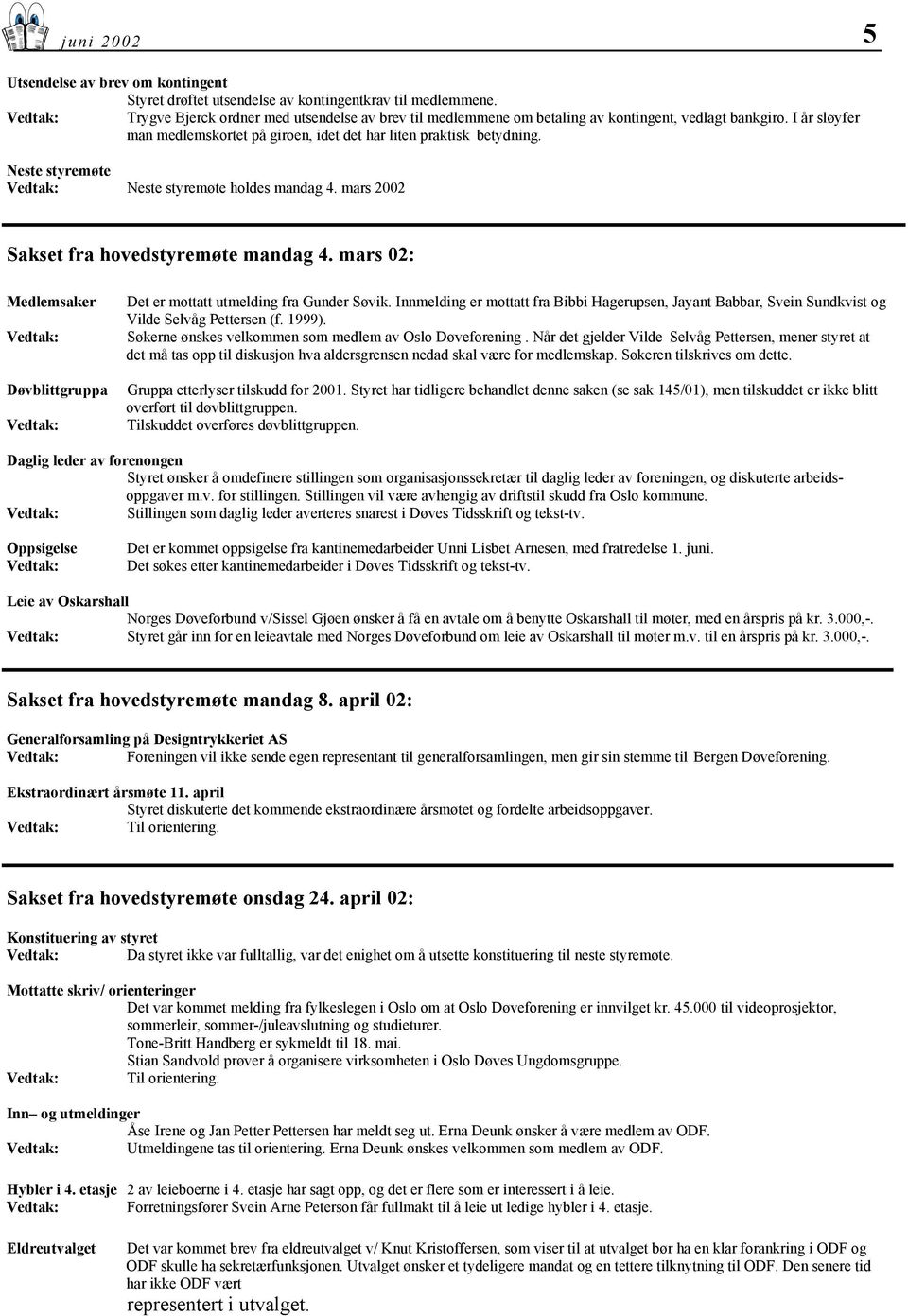 Neste styremøte Vedtak: Neste styremøte holdes mandag 4. mars 2002 Sakset fra hovedstyremøte mandag 4. mars 02: Medlemsaker Vedtak: Døvblittgruppa Vedtak: Det er mottatt utmelding fra Gunder Søvik.