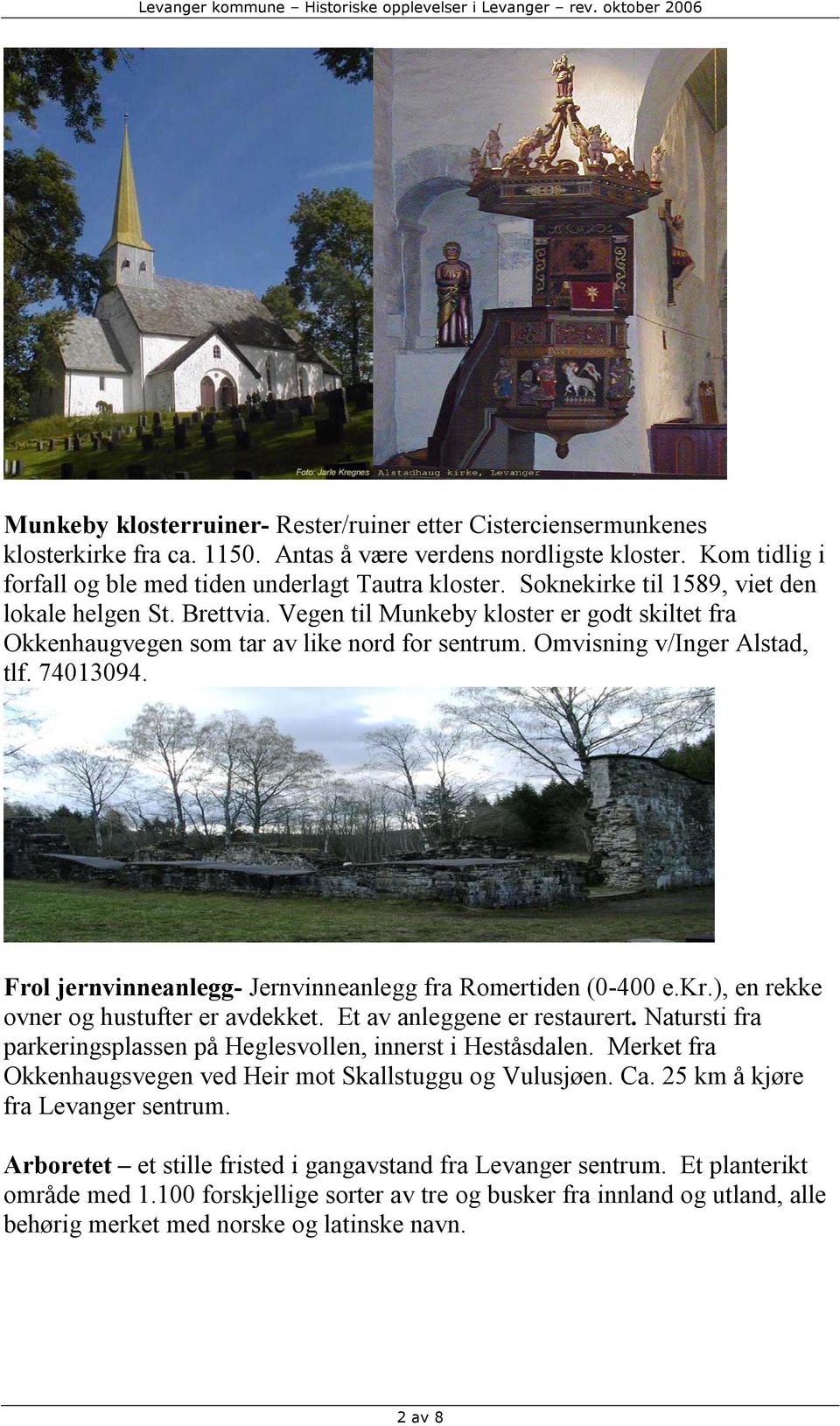 Frol jernvinneanlegg- Jernvinneanlegg fra Romertiden (0-400 e.kr.), en rekke ovner og hustufter er avdekket. Et av anleggene er restaurert.