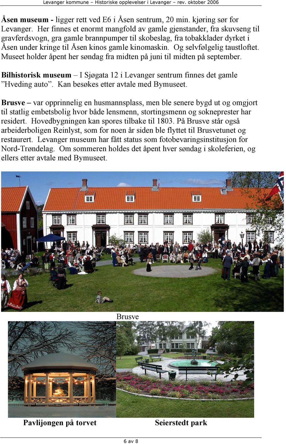 Og selvfølgelig taustloftet. Museet holder åpent her søndag fra midten på juni til midten på september. Bilhistorisk museum I Sjøgata 12 i Levanger sentrum finnes det gamle Hveding auto.