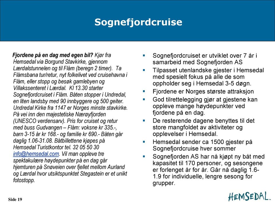 Båten stopper i Undredal, en liten landsby med 90 innbyggere og 500 geiter. Undredal Kirke fra 1147 er Norges minste stavkirke. På vei inn den majestetiske Nærøyfjorden (UNESCO verdensarv).