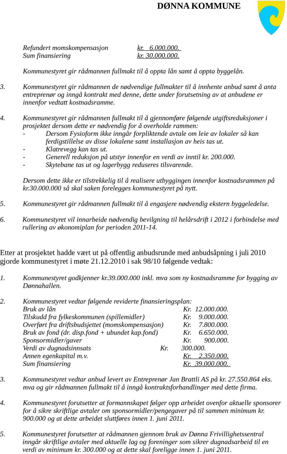 Kommunestyret gir rådmannen de nødvendige fullmakter til å innhente anbud samt å anta entreprenør og inngå kontrakt med denne, dette under forutsetning av at anbudene er innenfor vedtatt