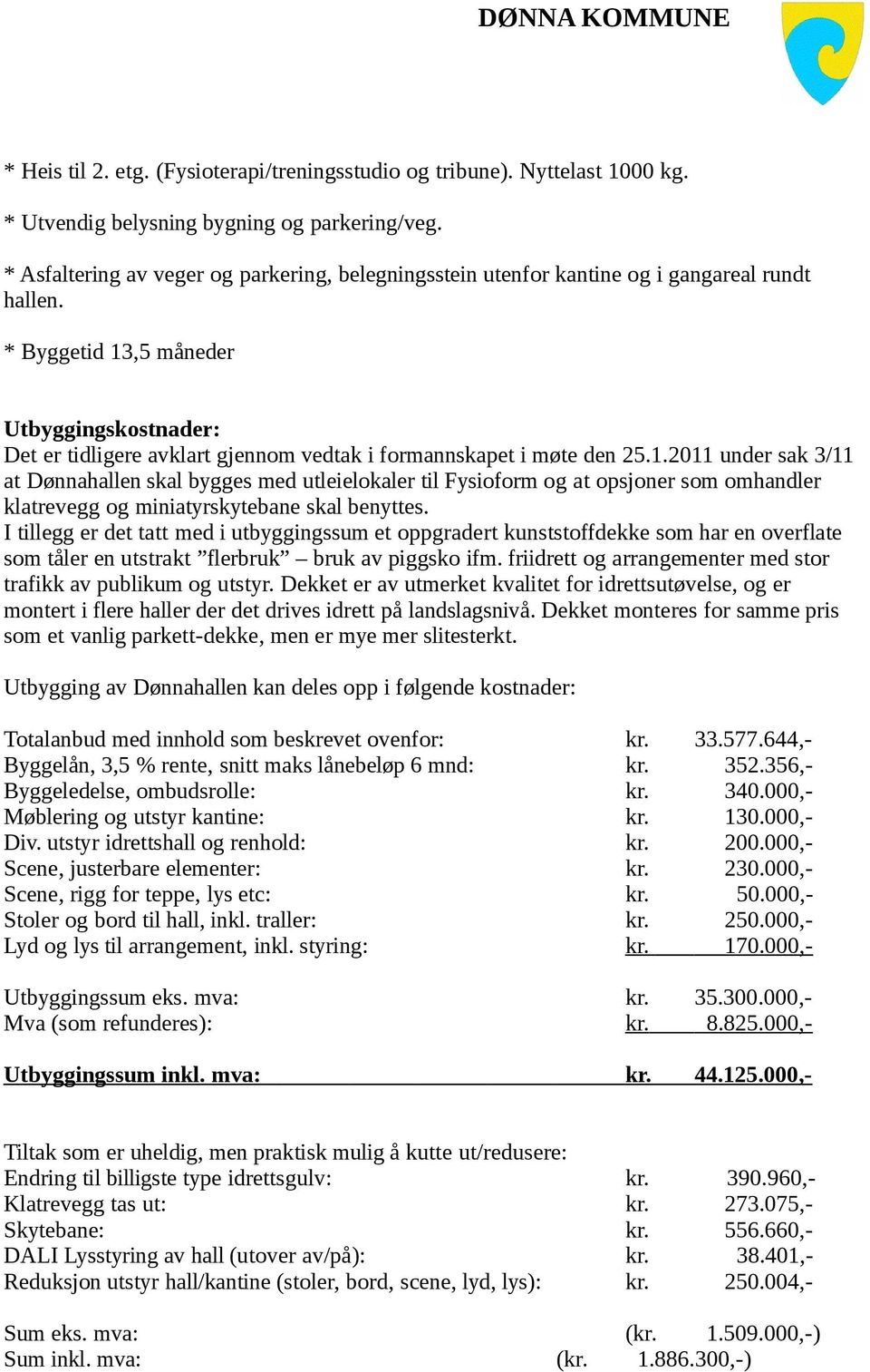 * Byggetid 13,5 måneder Utbyggingskostnader: Det er tidligere avklart gjennom vedtak i formannskapet i møte den 25.1.2011 under sak 3/11 at Dønnahallen skal bygges med utleielokaler til Fysioform og at opsjoner som omhandler klatrevegg og miniatyrskytebane skal benyttes.