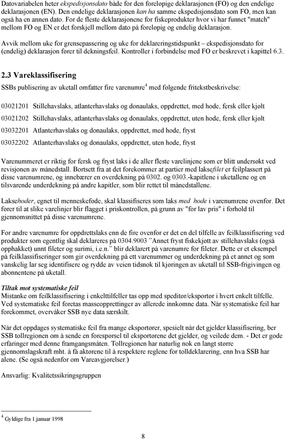 For de fleste deklarasjonene for fiskeprodukter hvor vi har funnet "match" mellom FO og EN er det forskjell mellom dato på foreløpig og endelig deklarasjon.