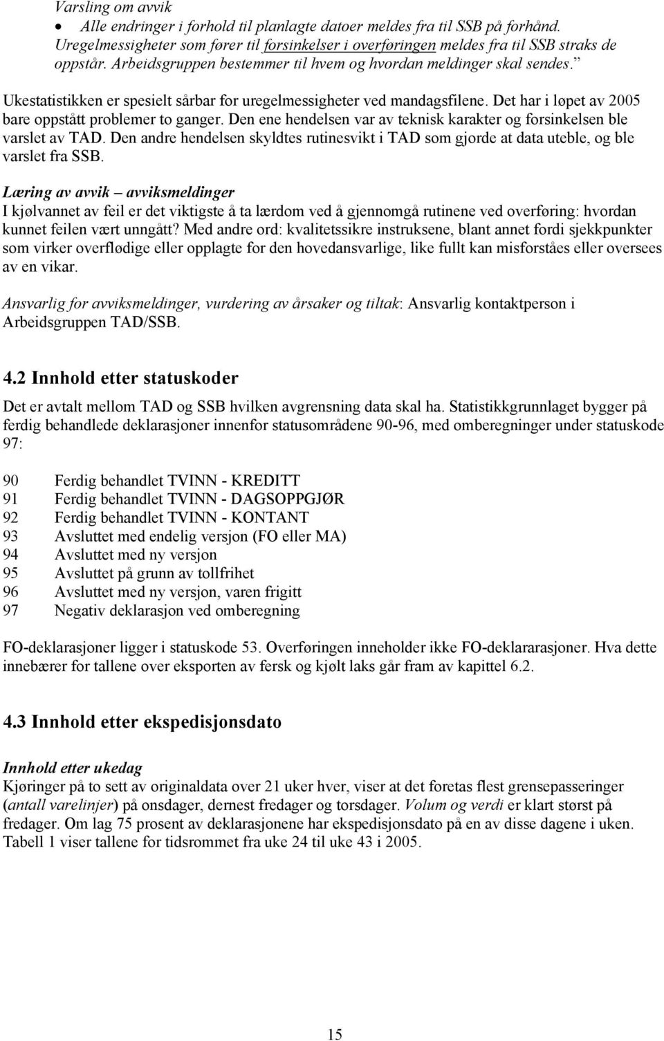 Det har i løpet av 2005 bare oppstått problemer to ganger. Den ene hendelsen var av teknisk karakter og forsinkelsen ble varslet av TAD.