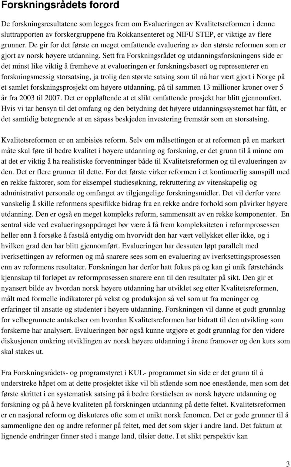 Sett fra Forskningsrådet og utdanningsforskningens side er det minst like viktig å fremheve at evalueringen er forskningsbasert og representerer en forskningsmessig storsatsing, ja trolig den største