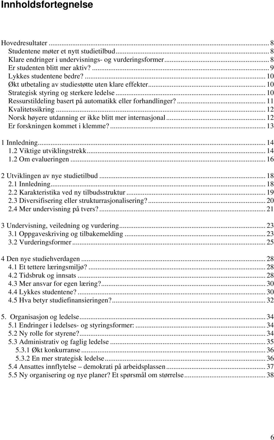 .. 12 Norsk høyere utdanning er ikke blitt mer internasjonal... 12 Er forskningen kommet i klemme?... 13 1 Innledning... 14 1.2 Viktige utviklingstrekk... 14 1.2 Om evalueringen.