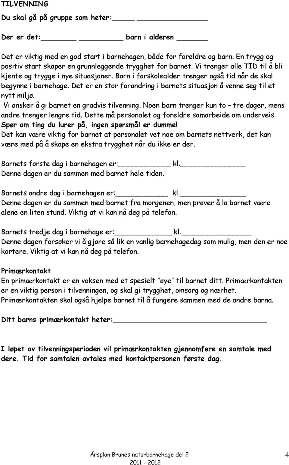 Barn i førskolealder trenger også tid når de skal begynne i barnehage. Det er en stor forandring i barnets situasjon å venne seg til et nytt miljø. Vi ønsker å gi barnet en gradvis tilvenning.