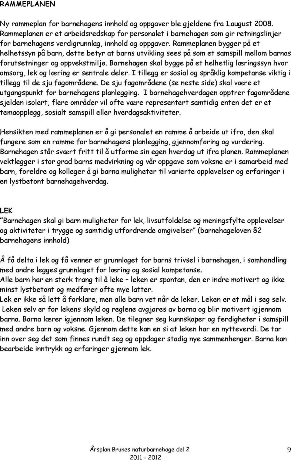 Rammeplanen bygger på et helhetssyn på barn, dette betyr at barns utvikling sees på som et samspill mellom barnas forutsetninger og oppvekstmiljø.