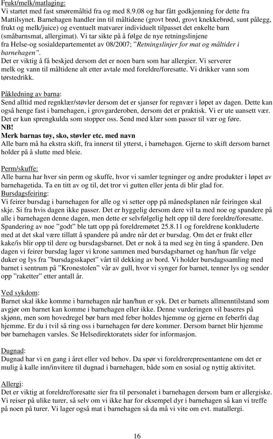 Vi tar sikte på å følge de nye retningslinjene fra Helse-og sosialdepartementet av 08/2007; Retningslinjer for mat og måltider i barnehagen.