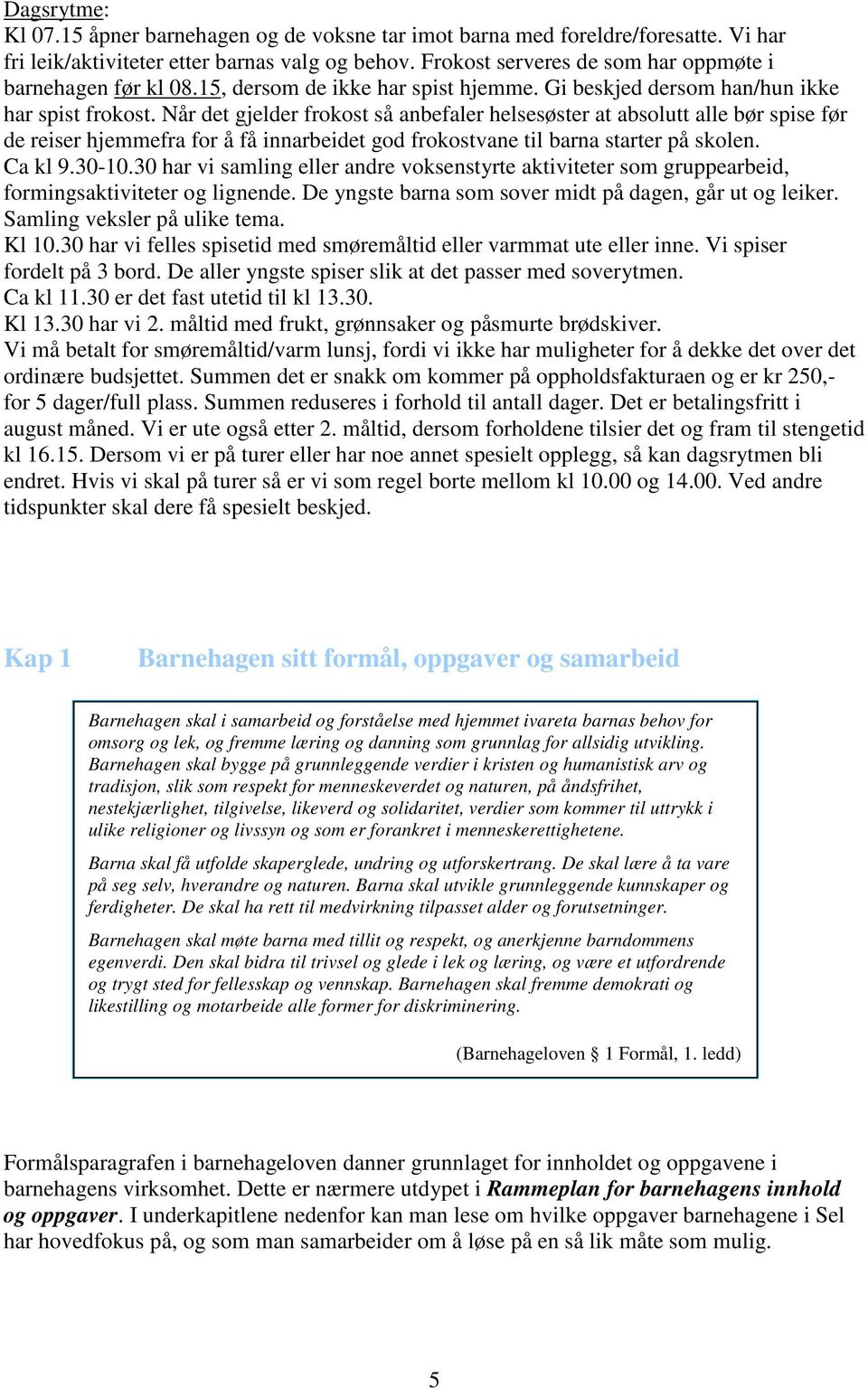 Når det gjelder frokost så anbefaler helsesøster at absolutt alle bør spise før de reiser hjemmefra for å få innarbeidet god frokostvane til barna starter på skolen. Ca kl 9.30-10.