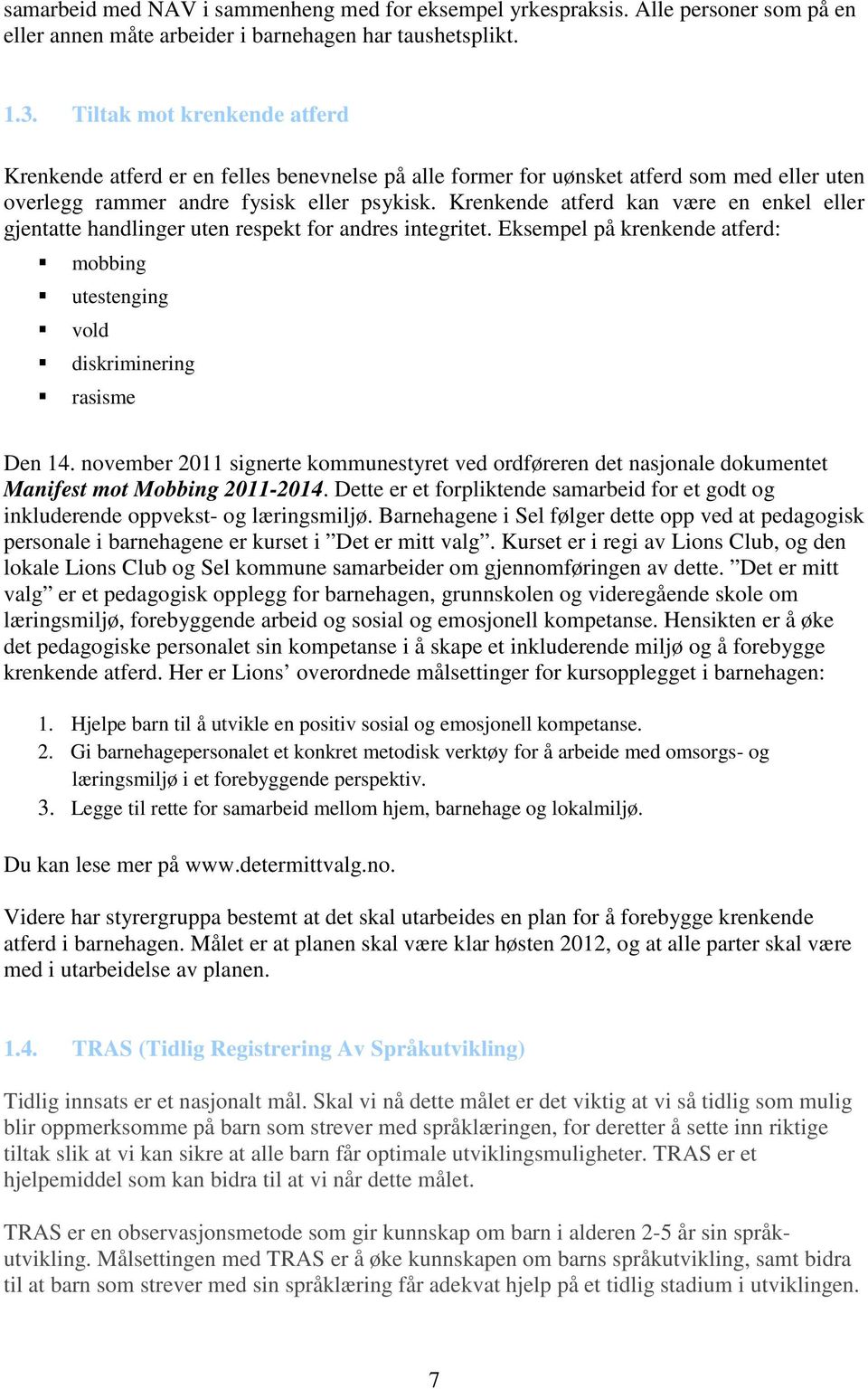 Krenkende atferd kan være en enkel eller gjentatte handlinger uten respekt for andres integritet. Eksempel på krenkende atferd: mobbing utestenging vold diskriminering rasisme Den 14.