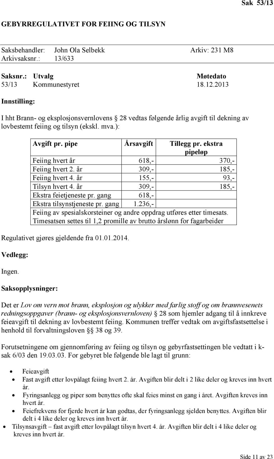 ekstra pipeløp Feiing hvert år 618,- 370,- Feiing hvert 2. år 309,- 185,- Feiing hvert 4. år 155,- 93,- Tilsyn hvert 4. år 309,- 185,- Ekstra feietjeneste pr. gang 618,- Ekstra tilsynstjeneste pr.