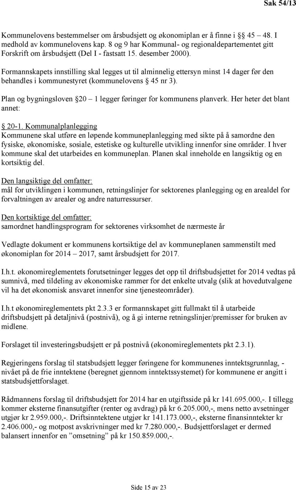 Formannskapets innstilling skal legges ut til alminnelig ettersyn minst 14 dager før den behandles i kommunestyret (kommunelovens 45 nr 3).