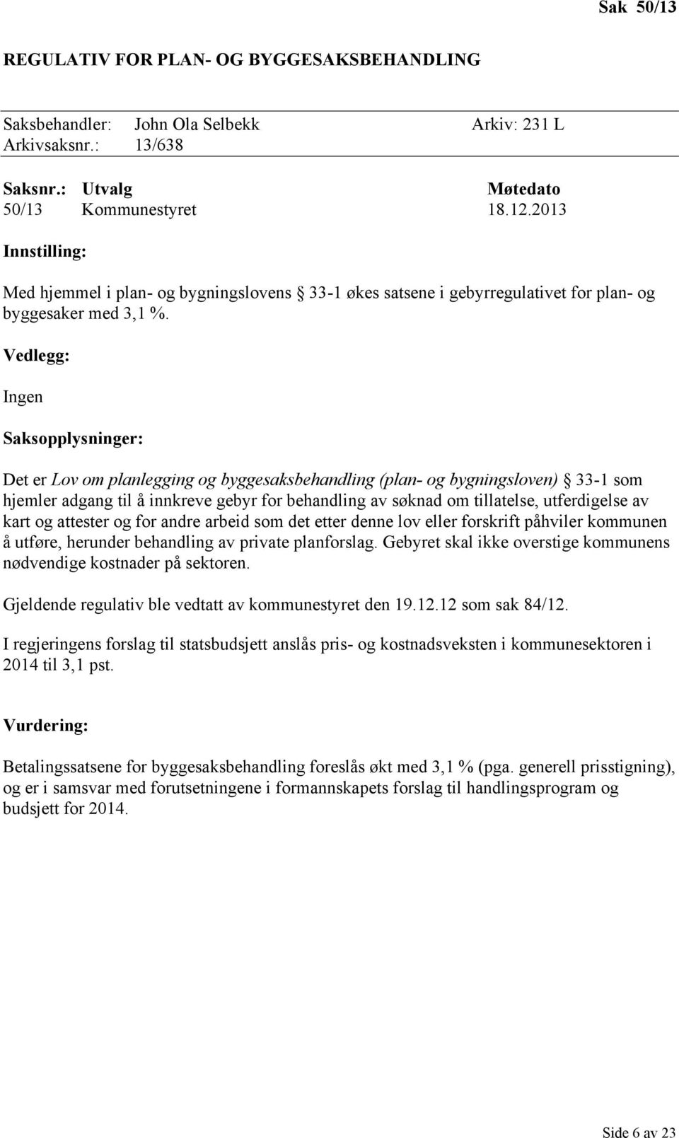 Vedlegg: Ingen Saksopplysninger: Det er Lov om planlegging og byggesaksbehandling (plan- og bygningsloven) 33-1 som hjemler adgang til å innkreve gebyr for behandling av søknad om tillatelse,