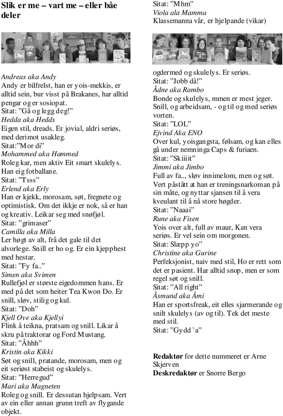 Sitat: Mor di Mohammed aka Hammed Roleg kar, men aktiv Eit smart skulelys. Han eig fotballane. Sitat: Tsss Erlend aka Erly Han er kjekk, morosam, søt, fregnete og optimistisk.