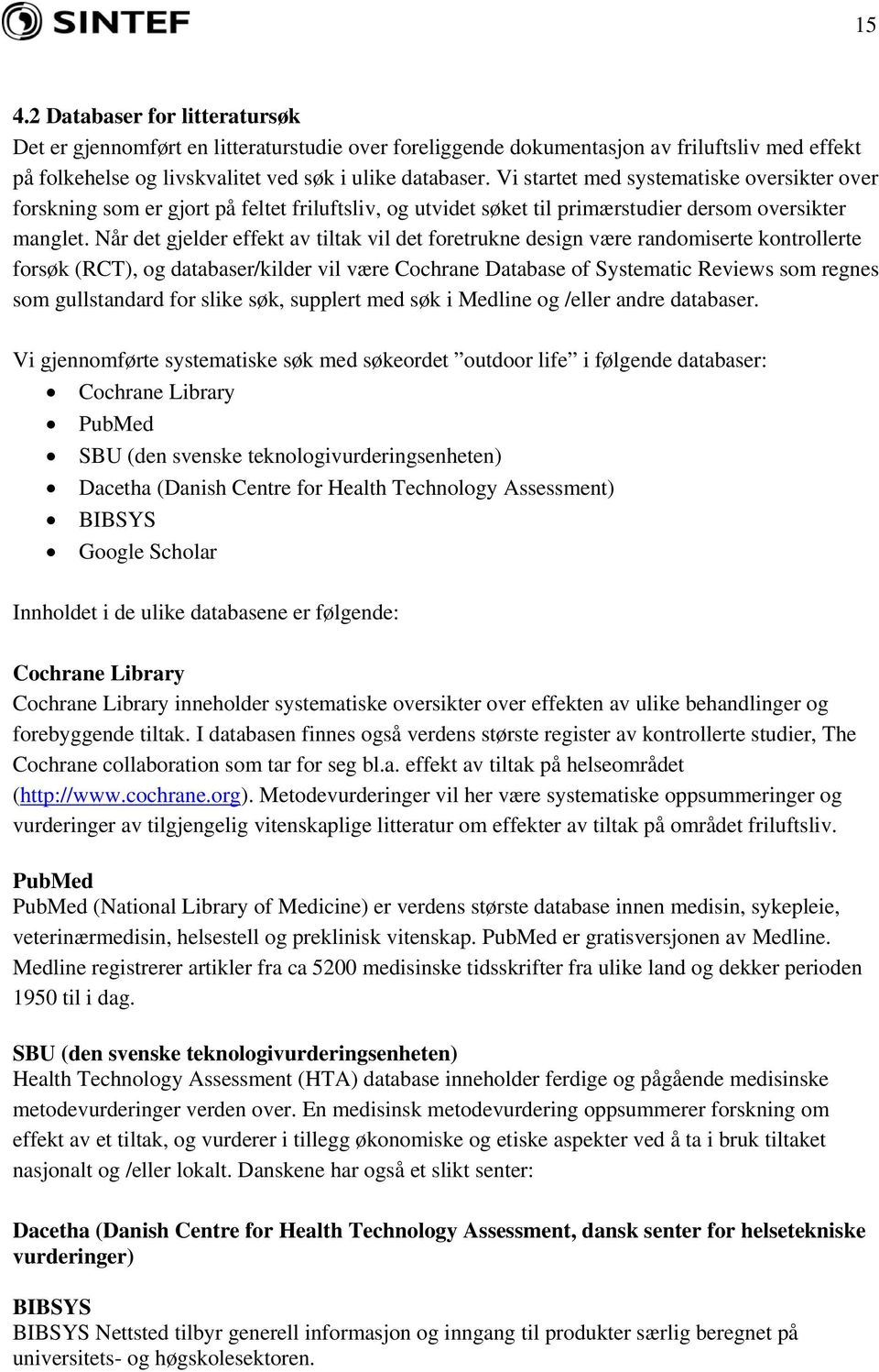 Når det gjelder effekt av tiltak vil det foretrukne design være randomiserte kontrollerte forsøk (RCT), og databaser/kilder vil være Cochrane Database of Systematic Reviews som regnes som