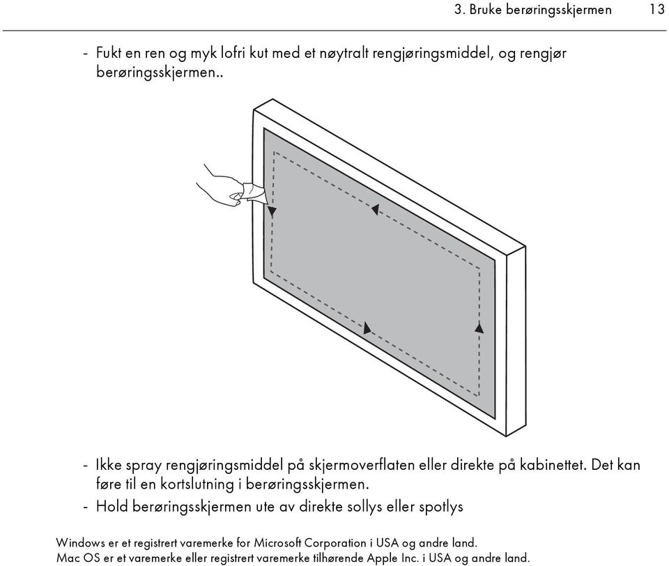 Det kan føre til en kortslutning i berøringsskjermen.