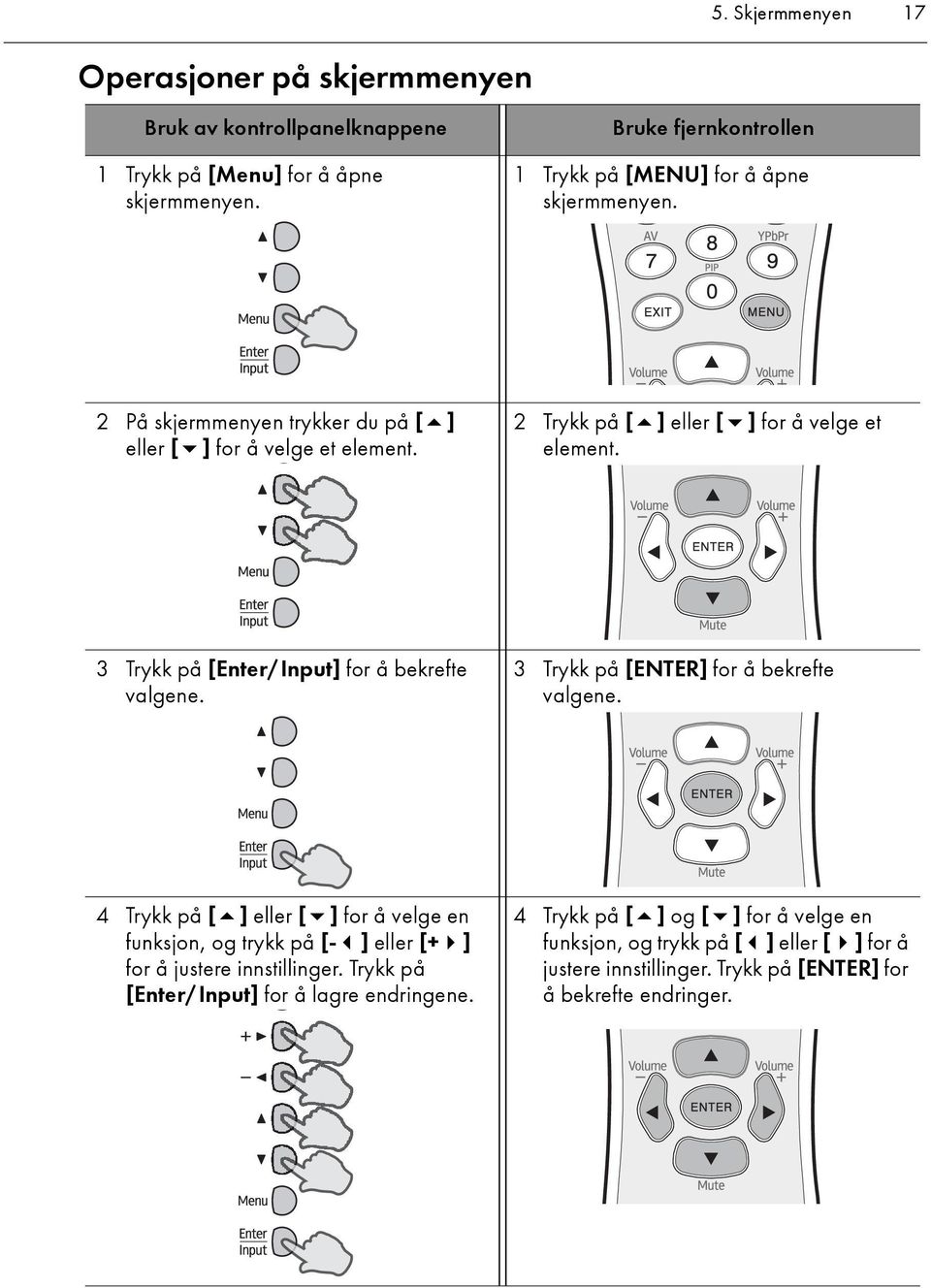 2 Trykk på [ ] eller [ ] for å velge et element. 3 Trykk på [Enter/Input] for å bekrefte valgene. 3 Trykk på [ENTER] for å bekrefte valgene.