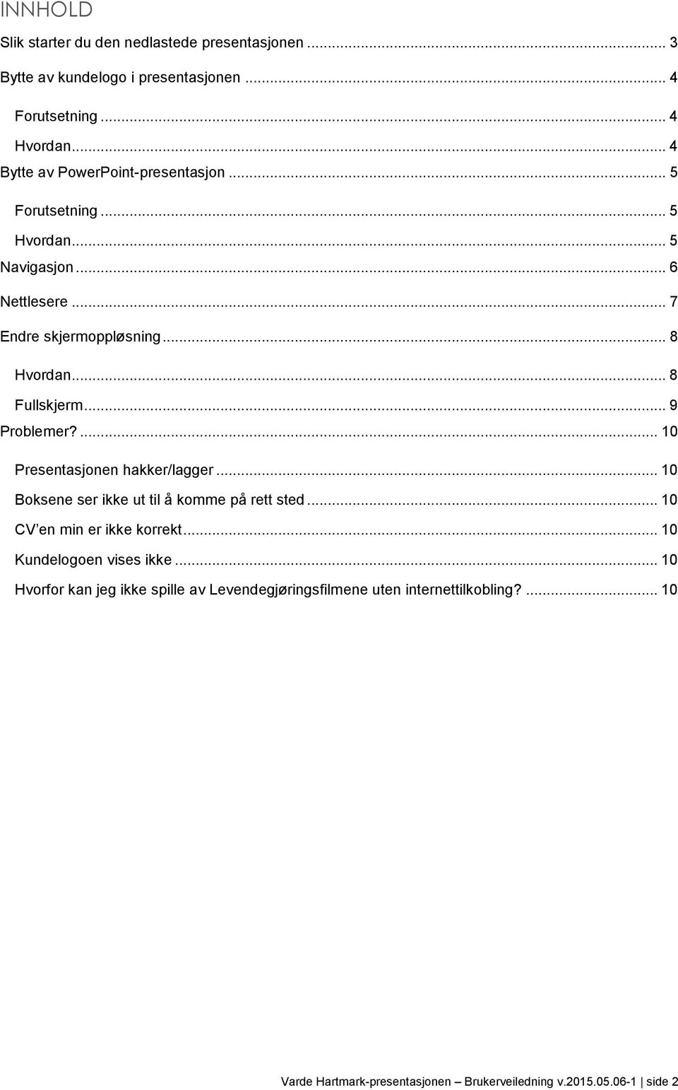 .. 8 Fullskjerm... 9 Problemer?... 10 Presentasjonen hakker/lagger... 10 Boksene ser ikke ut til å komme på rett sted... 10 CV en min er ikke korrekt.