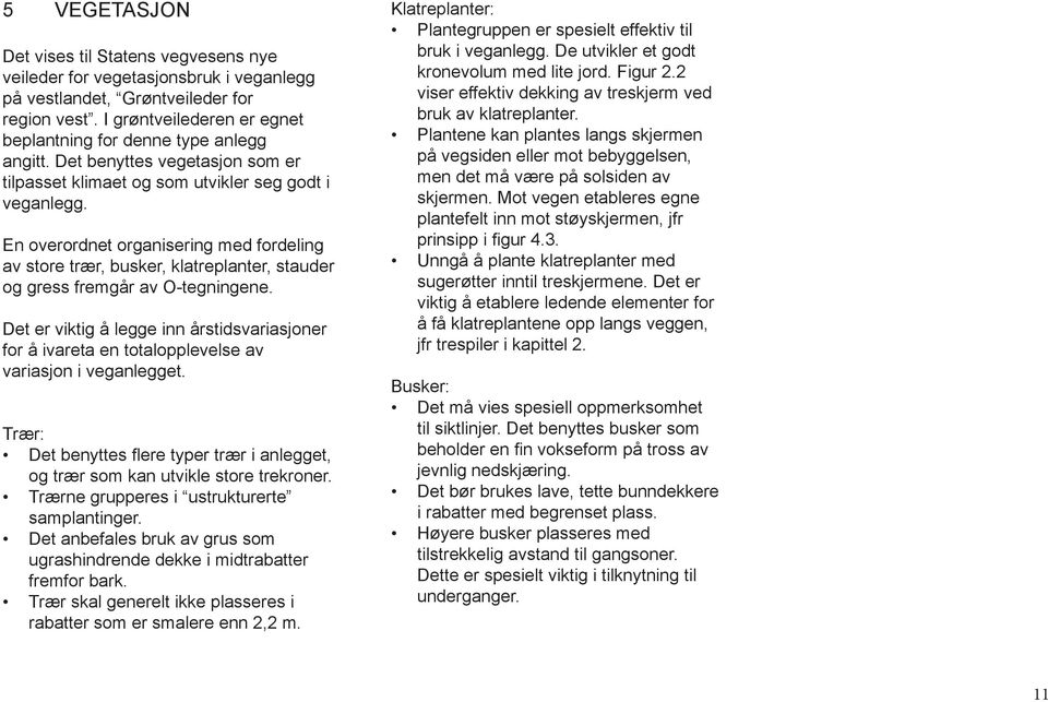 En overordnet organisering med fordeling av store trær, busker, klatreplanter, stauder og gress fremgår av O-tegningene.