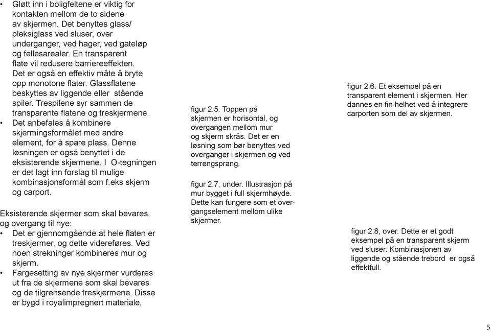 Trespilene syr sammen de transparente flatene og treskjermene. Det anbefales å kombinere skjermingsformålet med andre element, for å spare plass.