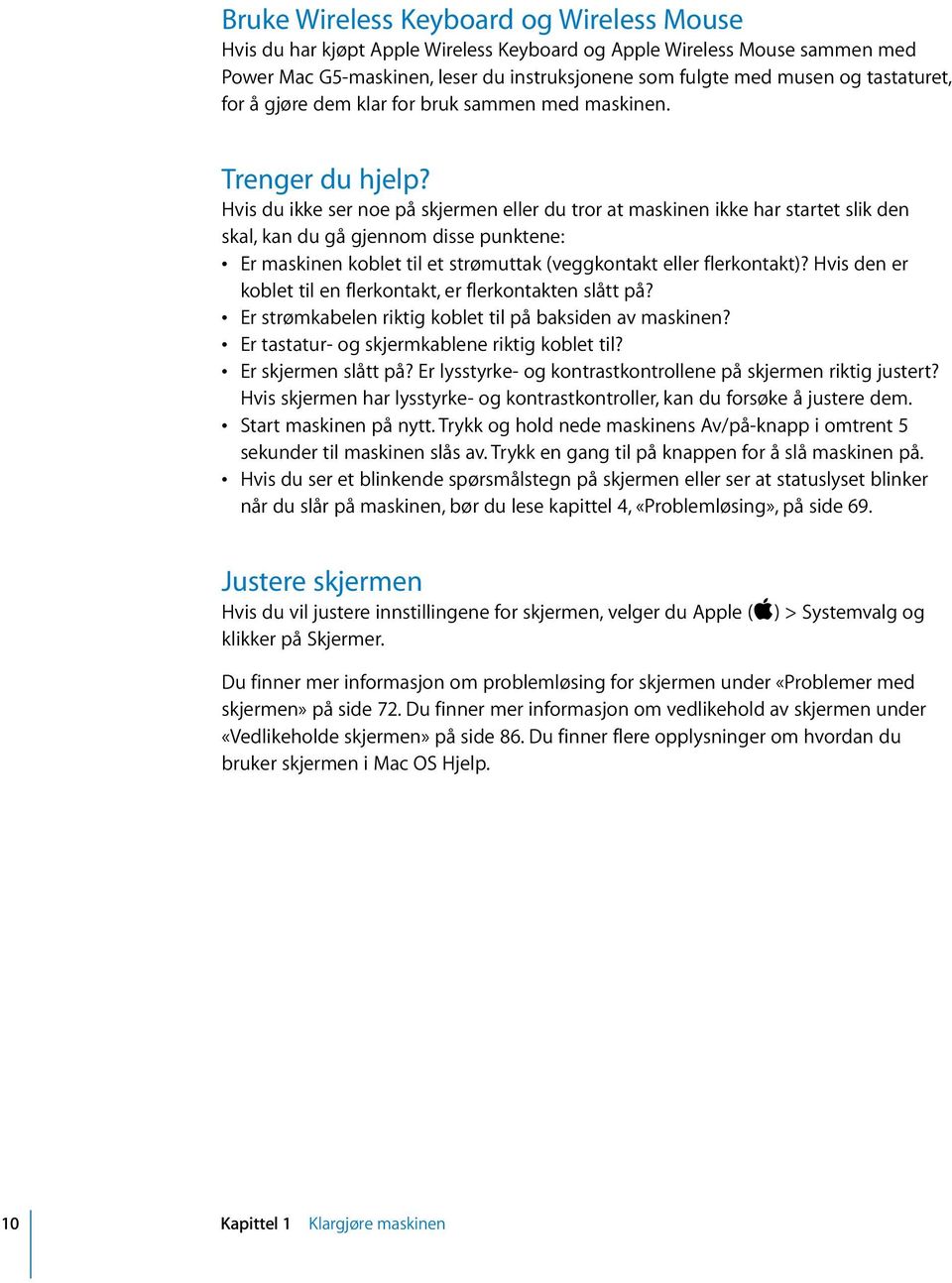 Hvis du ikke ser noe på skjermen eller du tror at maskinen ikke har startet slik den skal, kan du gå gjennom disse punktene: Er maskinen koblet til et strømuttak (veggkontakt eller flerkontakt)?