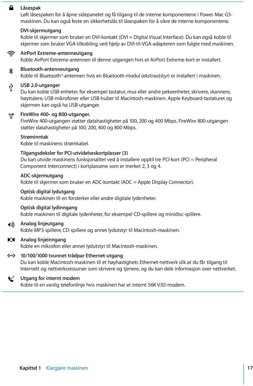 Du kan også koble til skjermer som bruker VGA-tilkobling, ved hjelp av DVI-til-VGA-adapteren som fulgte med maskinen.