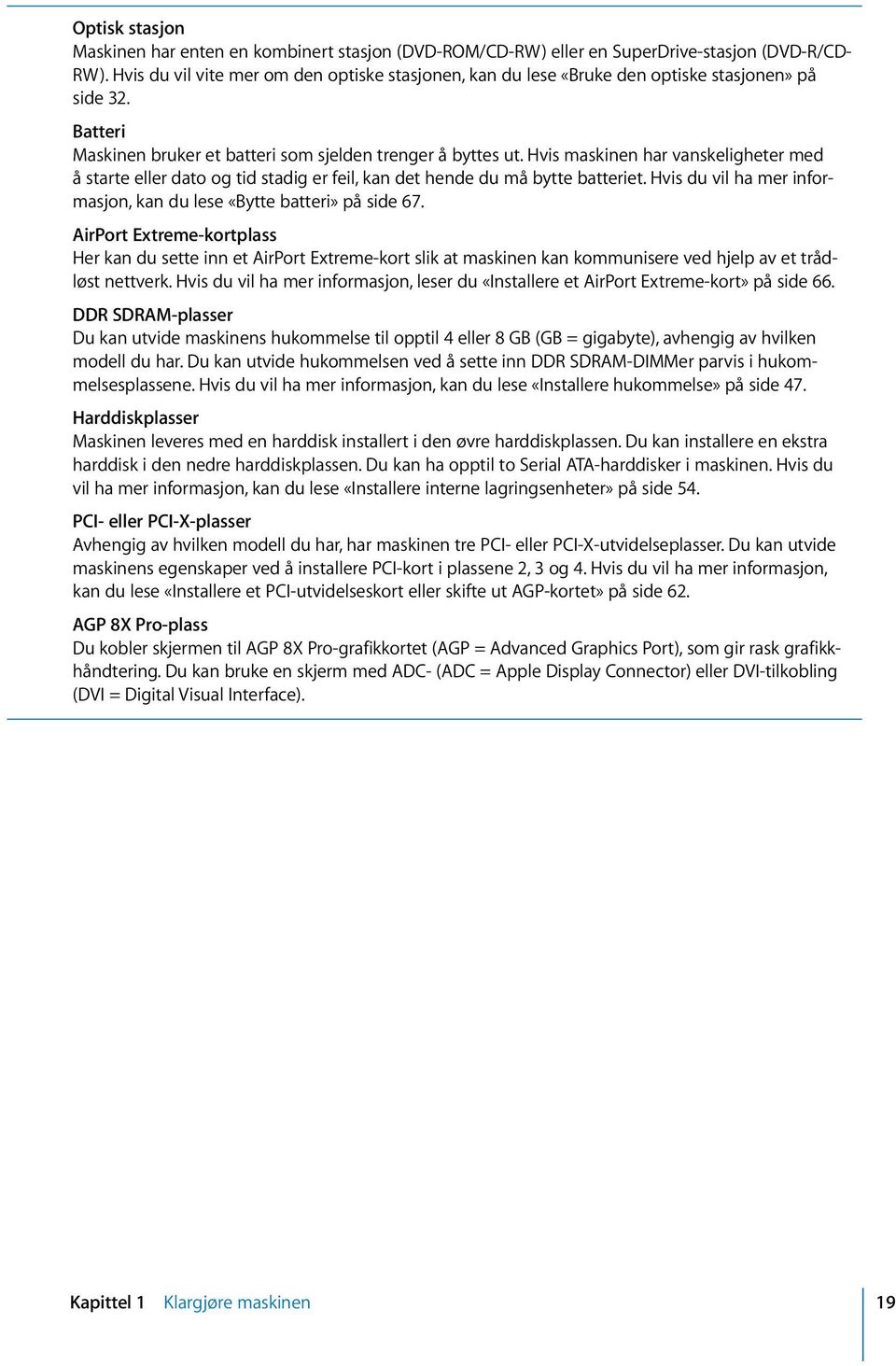 Hvis maskinen har vanskeligheter med å starte eller dato og tid stadig er feil, kan det hende du må bytte batteriet. Hvis du vil ha mer informasjon, kan du lese «Bytte batteri» på side 67.