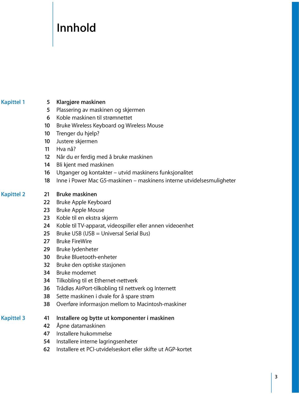 12 Når du er ferdig med å bruke maskinen 14 Bli kjent med maskinen 16 Utganger og kontakter utvid maskinens funksjonalitet 18 Inne i Power Mac G5-maskinen maskinens interne utvidelsesmuligheter