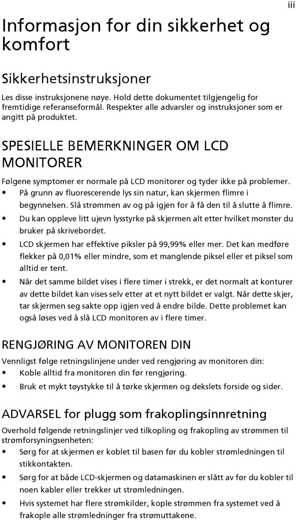 På grunn av fluorescerende lys sin natur, kan skjermen flimre i begynnelsen. Slå strømmen av og på igjen for å få den til å slutte å flimre.