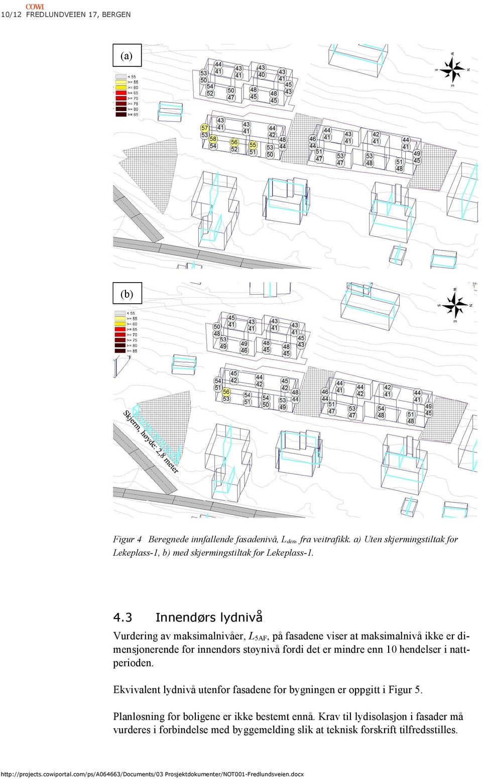 3 Innendørs lydnivå Vurdering av maksimalnivåer, L 5AF, på fasadene viser at maksimalnivå ikke er dimensjonerende for innendørs støynivå fordi det er