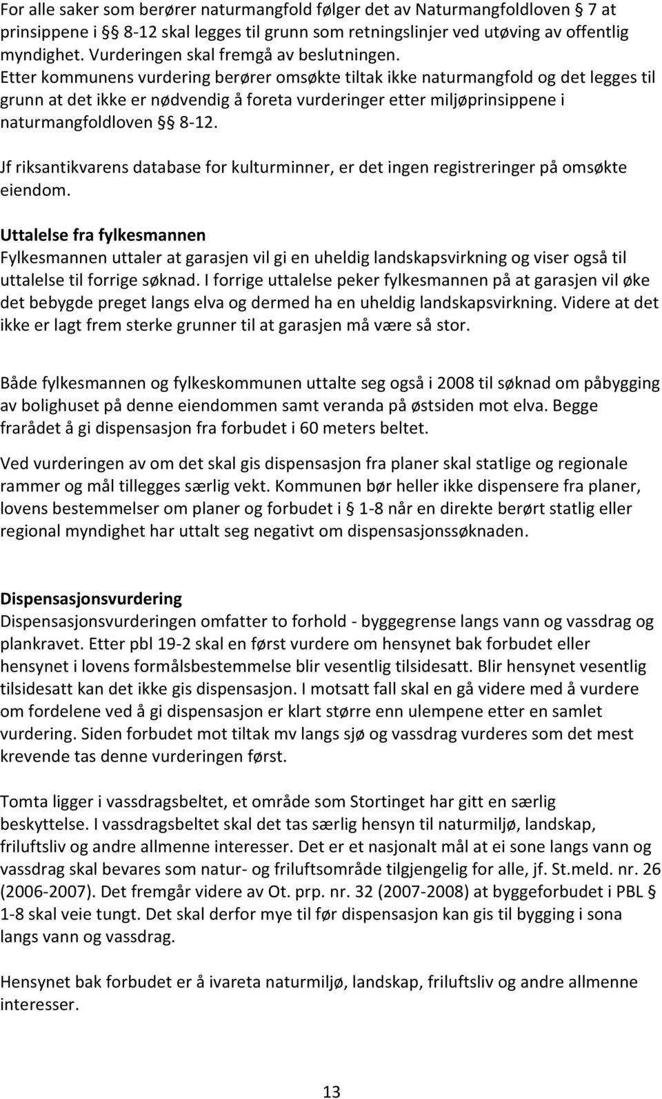 Etter kommunens vurdering berører omsøkte tiltak ikke naturmangfold og det legges til grunn at det ikke er nødvendig å foreta vurderinger etter miljøprinsippene i naturmangfoldloven 8-12.