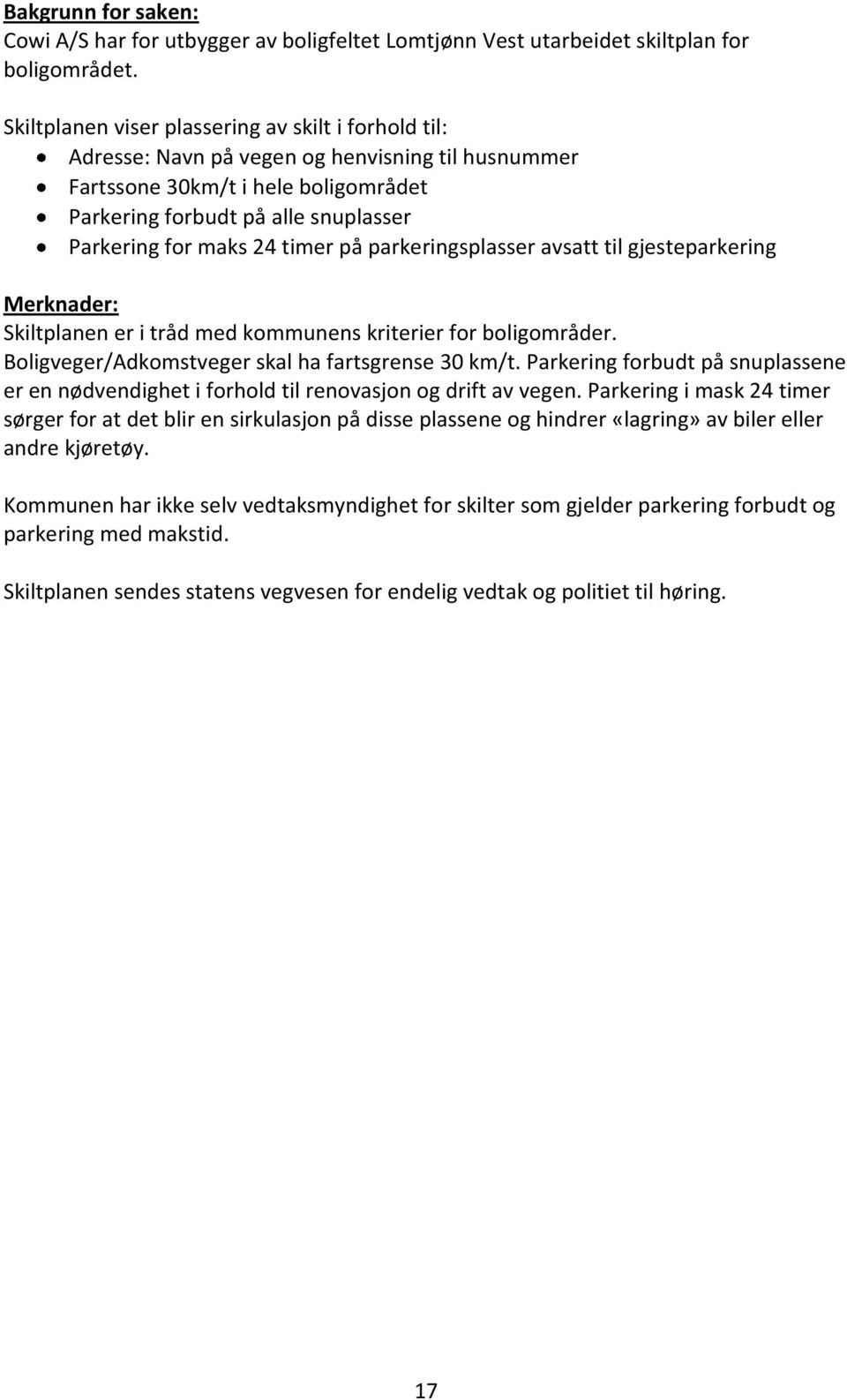 timer på parkeringsplasser avsatt til gjesteparkering Merknader: Skiltplanen er i tråd med kommunens kriterier for boligområder. Boligveger/Adkomstveger skal ha fartsgrense 30 km/t.