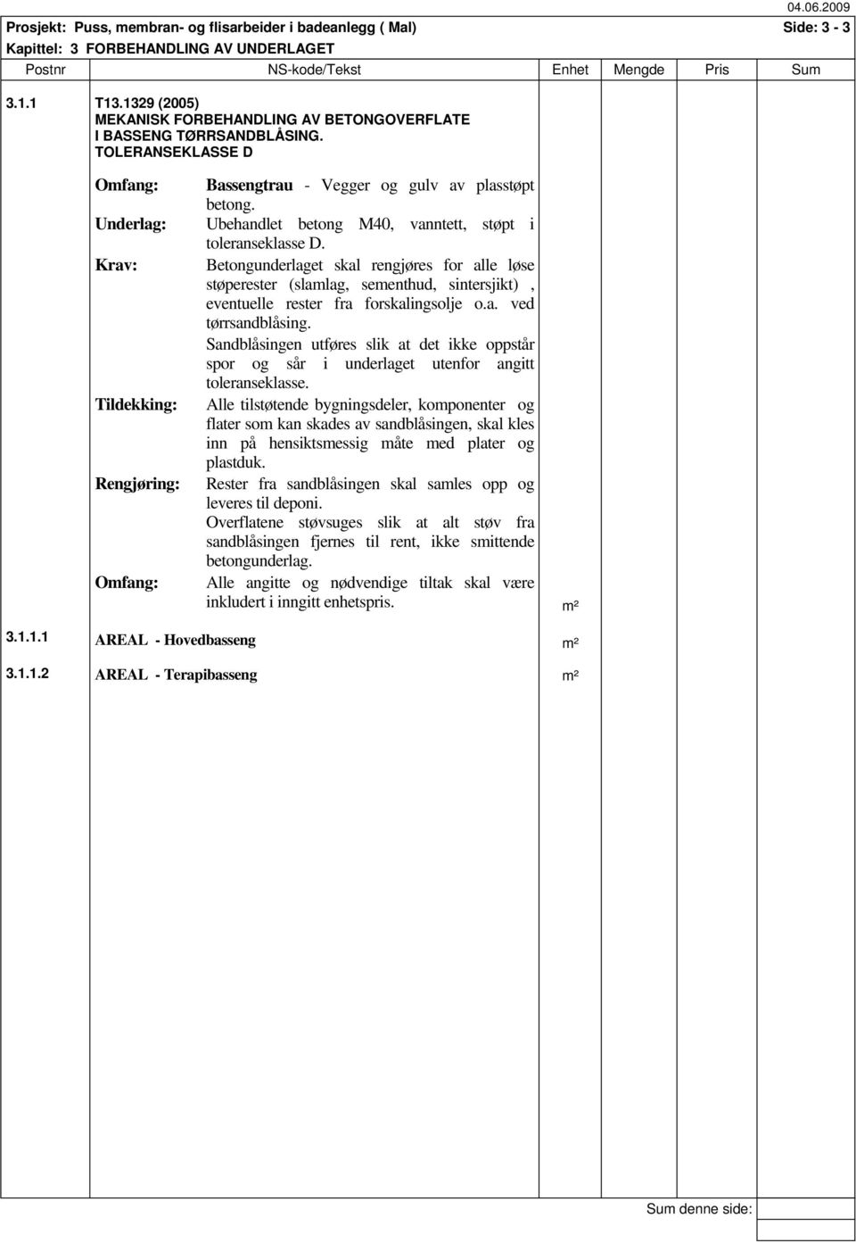 TOLERANSEKLASSE D Omfang: Underlag: Krav: Tildekking: Rengjøring: Omfang: Bassengtrau - Vegger og gulv av plasstøpt betong. Ubehandlet betong M40, vanntett, støpt i toleranseklasse D.