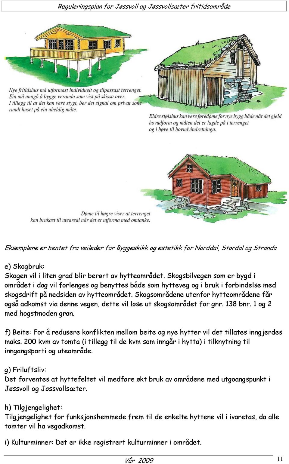 Skogsområdene utenfor hytteområdene får også adkomst via denne vegen, dette vil løse ut skogsområdet for gnr. 138 bnr. 1 og 2 med hogstmoden gran.